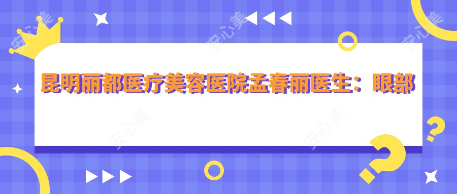 昆明丽都医疗美容医院孟春丽医生：眼部整形、鼻部塑形与抗衰老治疗医生