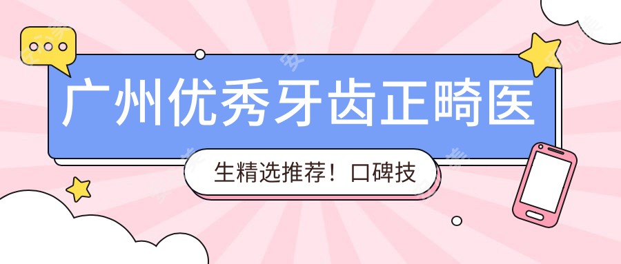 广州突出牙齿正畸医生精选推荐！口碑技术双在线！医生实力盘点